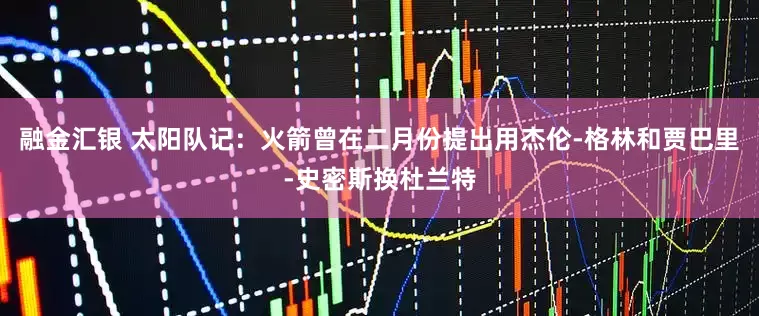 融金汇银 太阳队记：火箭曾在二月份提出用杰伦-格林和贾巴里-史密斯换杜兰特