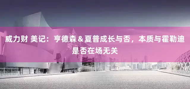 威力财 美记：亨德森＆夏普成长与否，本质与霍勒迪是否在场无关