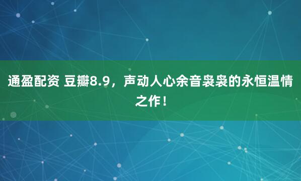 通盈配资 豆瓣8.9，声动人心余音袅袅的永恒温情之作！