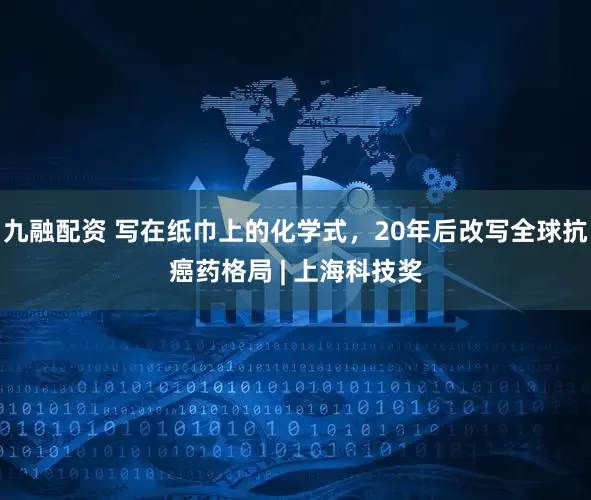 九融配资 写在纸巾上的化学式，20年后改写全球抗癌药格局 | 上海科技奖