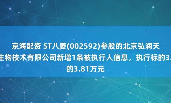 京海配资 ST八菱(002592)参股的北京弘润天源基因生物技术有限公司新增1条被执行人信息，执行标的3.81万元